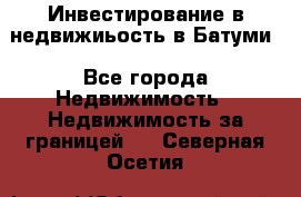 Инвестирование в недвижиьость в Батуми - Все города Недвижимость » Недвижимость за границей   . Северная Осетия